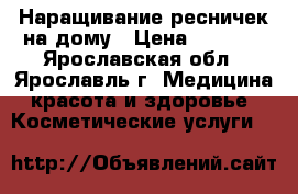 Наращивание ресничек на дому › Цена ­ 1 000 - Ярославская обл., Ярославль г. Медицина, красота и здоровье » Косметические услуги   